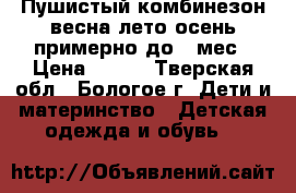 Пушистый комбинезон весна-лето-осень примерно до 6 мес › Цена ­ 500 - Тверская обл., Бологое г. Дети и материнство » Детская одежда и обувь   